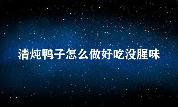清炖鸭子怎么做好吃没腥味