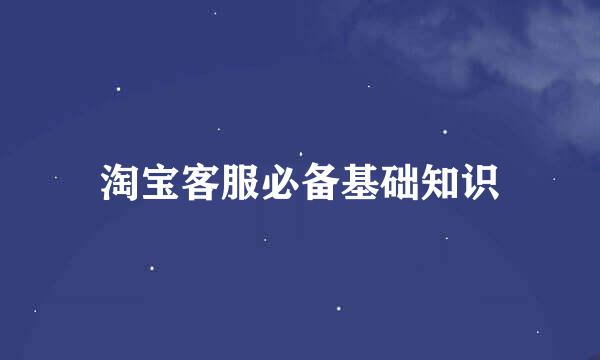 淘宝客服必备基础知识