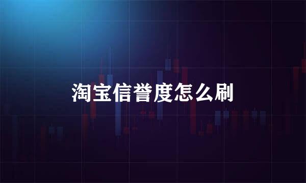 淘宝信誉度怎么刷