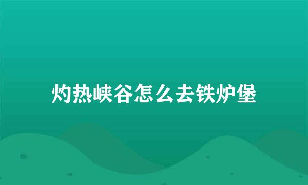 灼热峡谷怎么去铁炉堡
