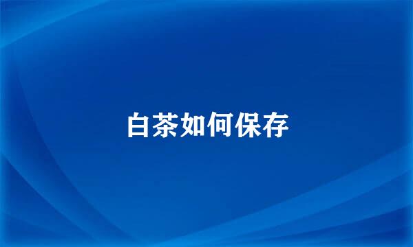 白茶如何保存