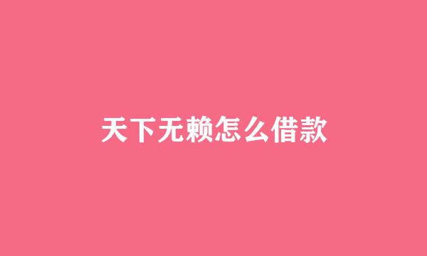 天下无赖怎么借款