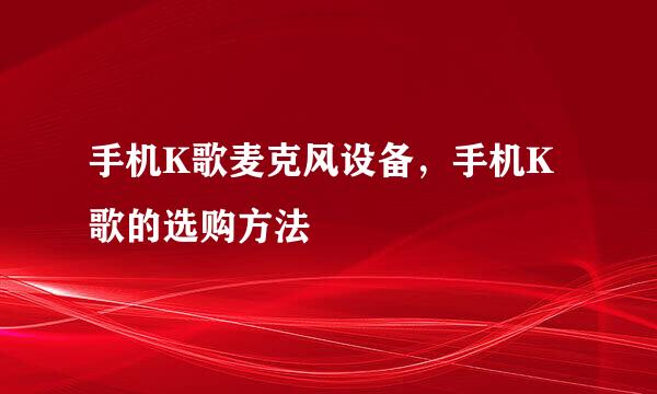 手机K歌麦克风设备,手机K歌的选购方法