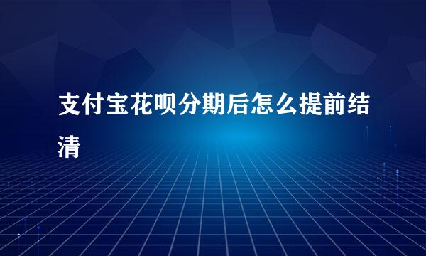 支付宝花呗分期后怎么提前结清