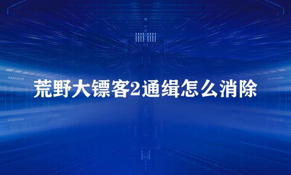 荒野大镖客2通缉怎么消除