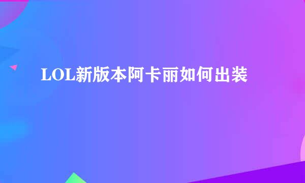 LOL新版本阿卡丽如何出装