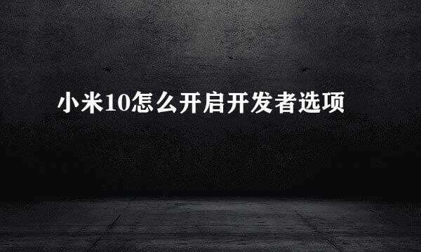 小米10怎么开启开发者选项