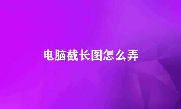 电脑截长图怎么弄