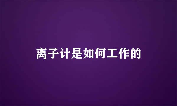 离子计是如何工作的