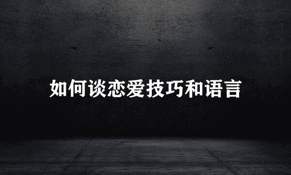 如何谈恋爱技巧和语言