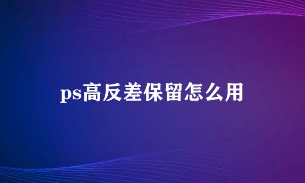 ps高反差保留怎么用