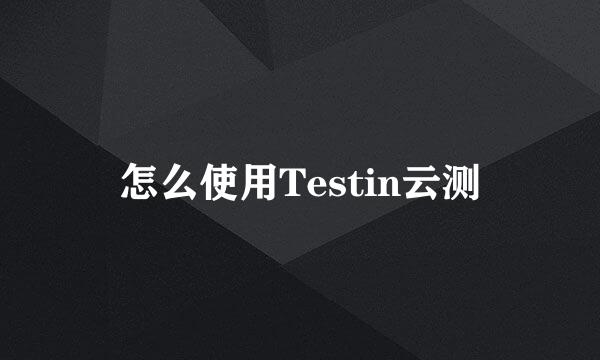 怎么使用Testin云测