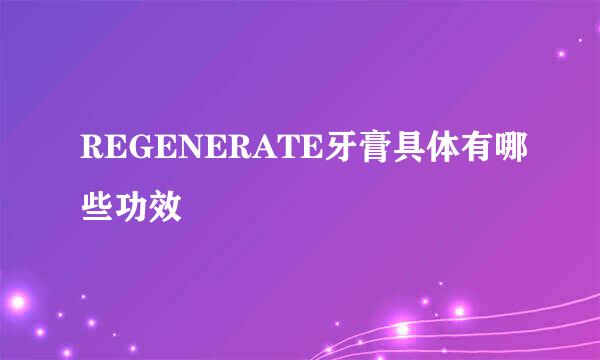 REGENERATE牙膏具体有哪些功效