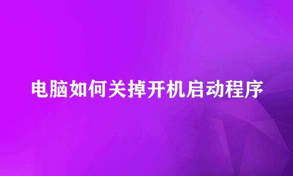 电脑如何关掉开机启动程序