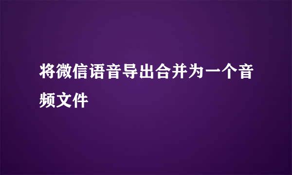 将微信语音导出合并为一个音频文件