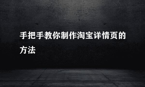 手把手教你制作淘宝详情页的方法