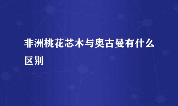 非洲桃花芯木与奥古曼有什么区别