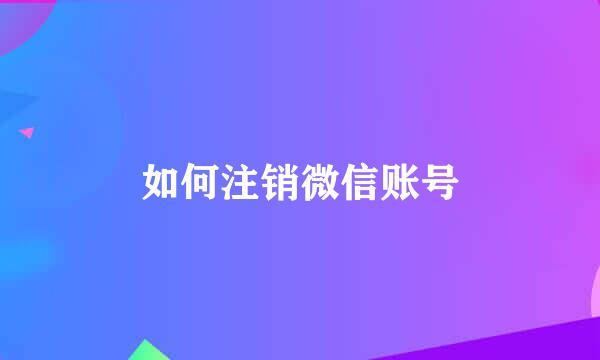 如何注销微信账号