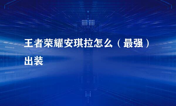 王者荣耀安琪拉怎么（最强）出装