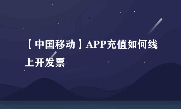 【中国移动】APP充值如何线上开发票