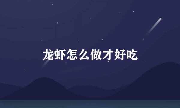 龙虾怎么做才好吃