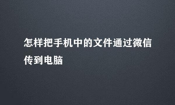 怎样把手机中的文件通过微信传到电脑
