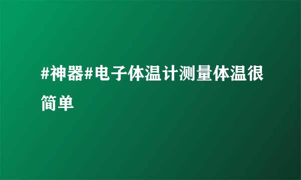 #神器#电子体温计测量体温很简单