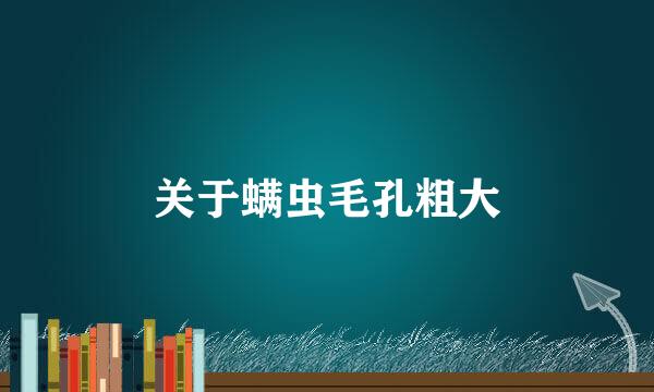 关于螨虫毛孔粗大