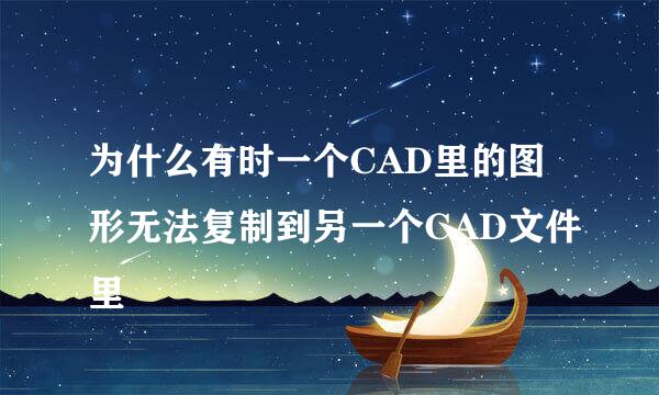为什么有时一个CAD里的图形无法复制到另一个CAD文件里