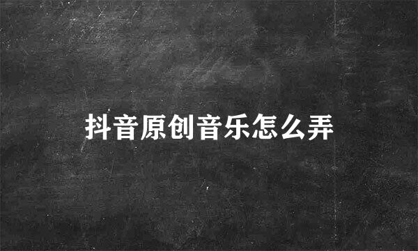 抖音原创音乐怎么弄