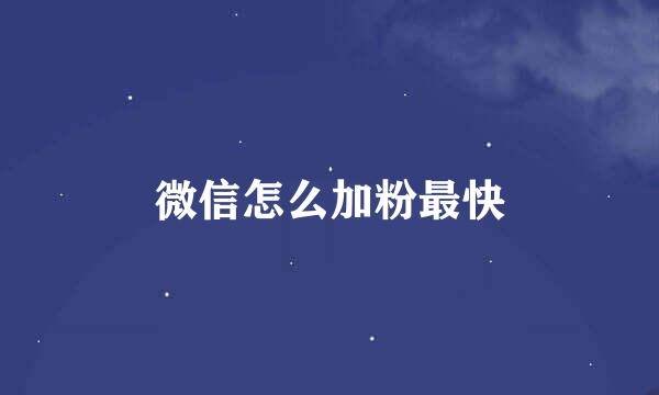 微信怎么加粉最快