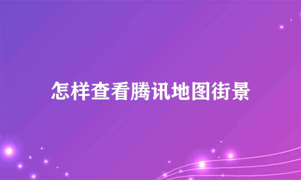怎样查看腾讯地图街景