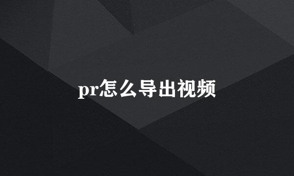 pr怎么导出视频