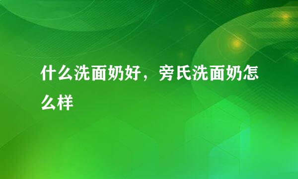 什么洗面奶好,旁氏洗面奶怎么样