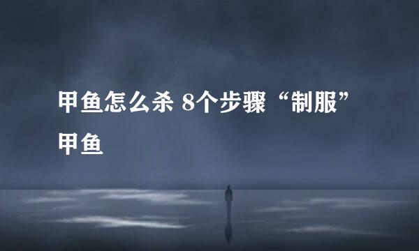 甲鱼怎么杀 8个步骤“制服”甲鱼