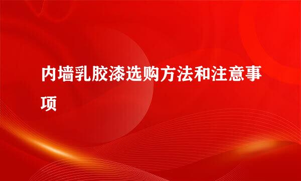 内墙乳胶漆选购方法和注意事项