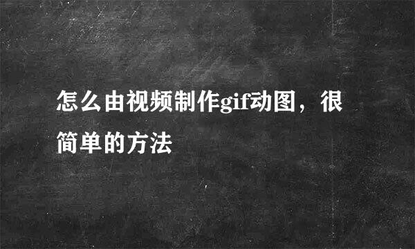 怎么由视频制作gif动图,很简单的方法