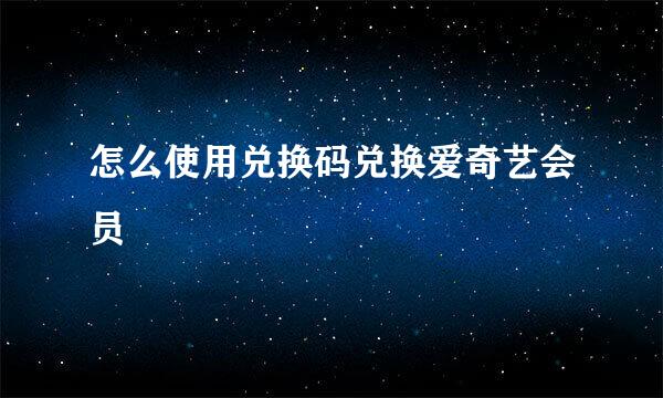 怎么使用兑换码兑换爱奇艺会员