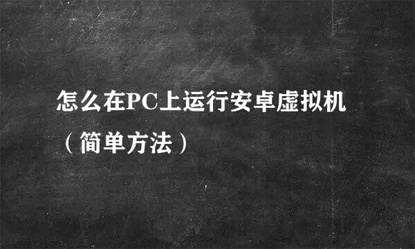 怎么在PC上运行安卓虚拟机(简单方法)