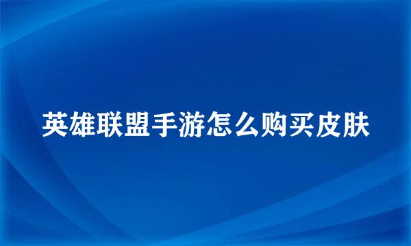 英雄联盟手游怎么购买皮肤
