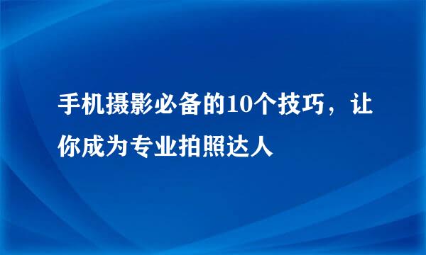手机摄影必备的10个技巧,让你成为专业拍照达人