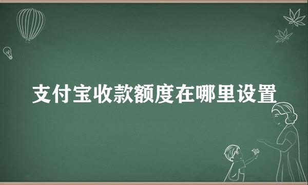 支付宝收款额度在哪里设置
