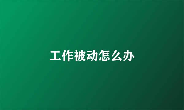 工作被动怎么办