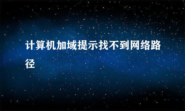 计算机加域提示找不到网络路径