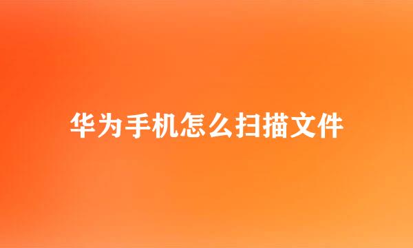 华为手机怎么扫描文件