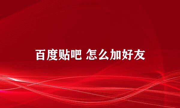 百度贴吧 怎么加好友