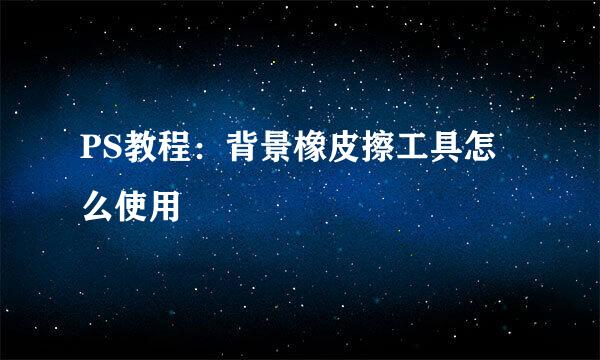 PS教程:背景橡皮擦工具怎么使用