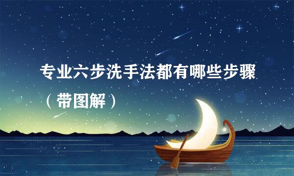 专业六步洗手法都有哪些步骤（带图解）