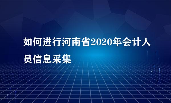 如何进行河南省2020年会计人员信息采集