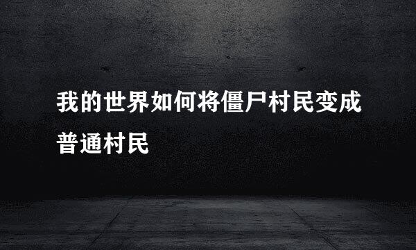 我的世界如何将僵尸村民变成普通村民